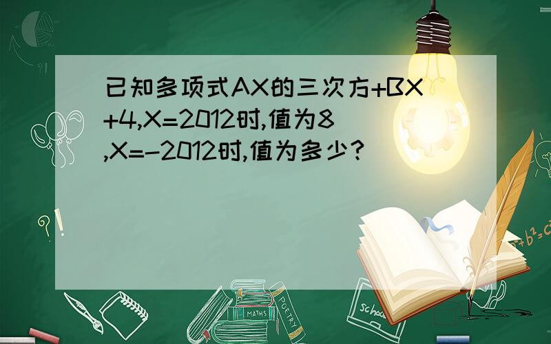已知多项式AX的三次方+BX+4,X=2012时,值为8,X=-2012时,值为多少?