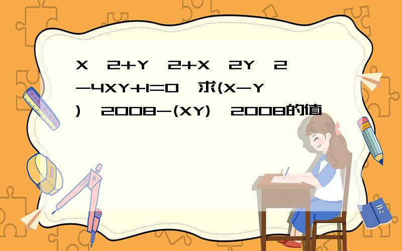 X^2+Y^2+X^2Y^2-4XY+1=0,求(X-Y)^2008-(XY)^2008的值