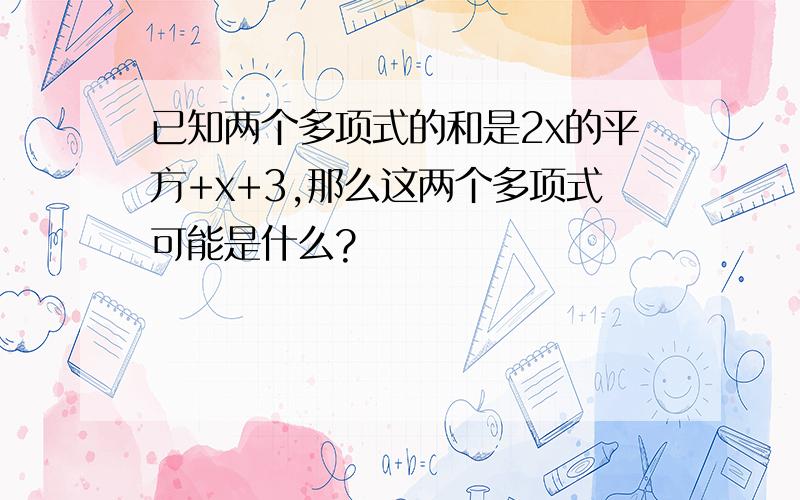 已知两个多项式的和是2x的平方+x+3,那么这两个多项式可能是什么?