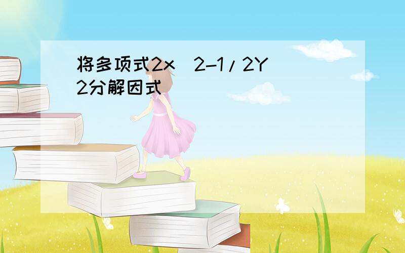 将多项式2x^2-1/2Y^2分解因式