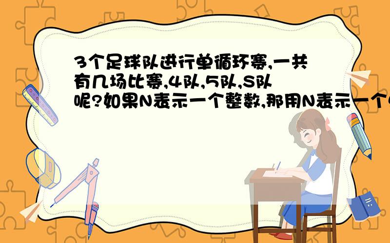 3个足球队进行单循环赛,一共有几场比赛,4队,5队,S队呢?如果N表示一个整数,那用N表示一个单数和双数,怎么写.我知道是2N和2N减1但为什么这样做?答案好给你加30分还有，把2个5块白色和4块黑色