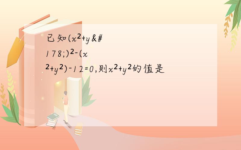 已知(x²+y²)²-(x²+y²)-12=0,则x²+y²的值是