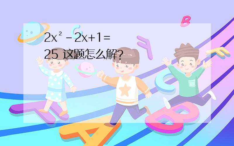 2x²-2x+1=25 这题怎么解?