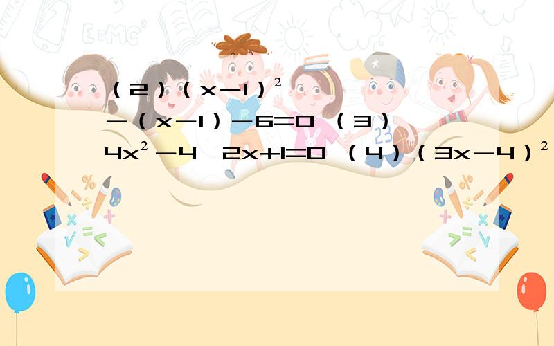 （2）（x－1）²－（x－1）－6=0 （3）4x²－4√2x+1=0 （4）（3x－4）²=9x（2）（x－1）²－（x－1）－6=0 （3）4x²－4√2x+1=0 （4）（3x－4）²=9x－12