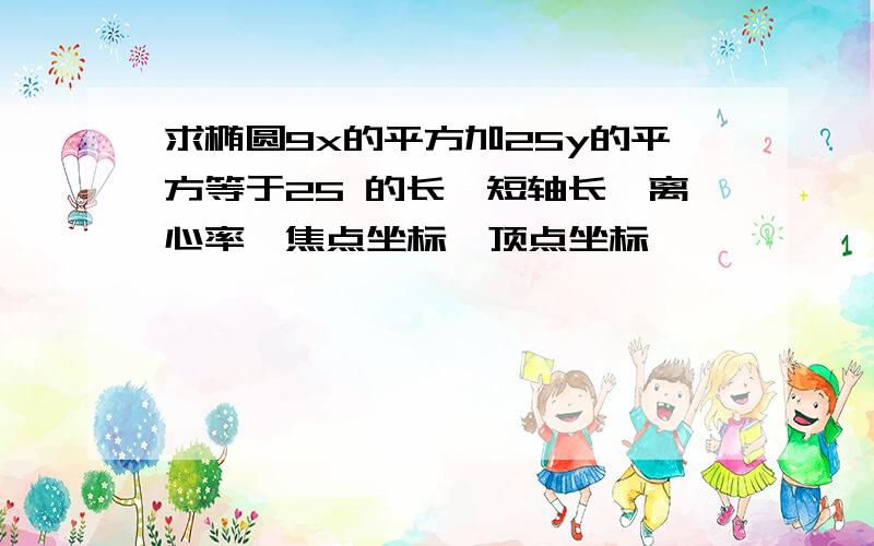 求椭圆9x的平方加25y的平方等于25 的长,短轴长,离心率,焦点坐标,顶点坐标