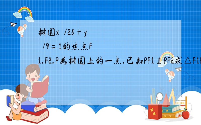 椭圆x²/25+y²/9=1的焦点F1,F2,P为椭圆上的一点,已知PF1⊥PF2求△F1PF2的面积