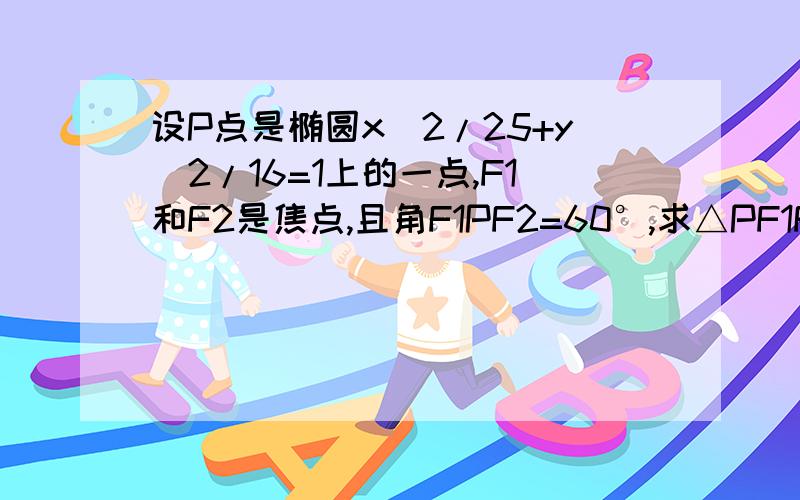 设P点是椭圆x^2/25+y^2/16=1上的一点,F1和F2是焦点,且角F1PF2=60°,求△PF1F2的面积.