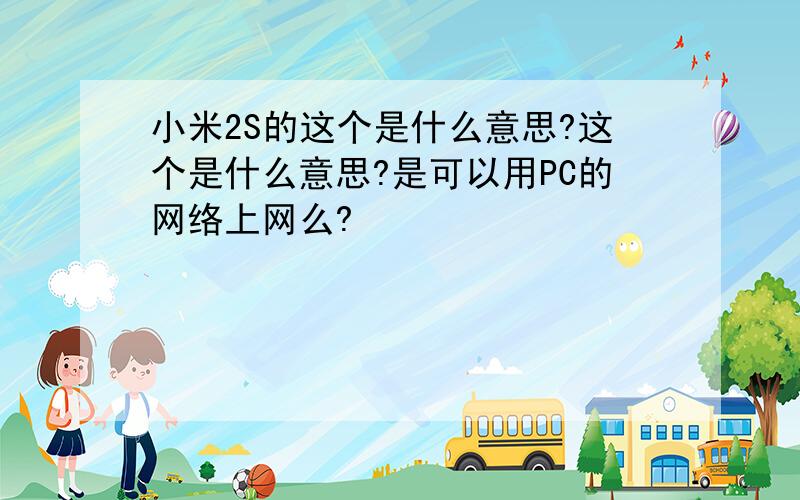 小米2S的这个是什么意思?这个是什么意思?是可以用PC的网络上网么?