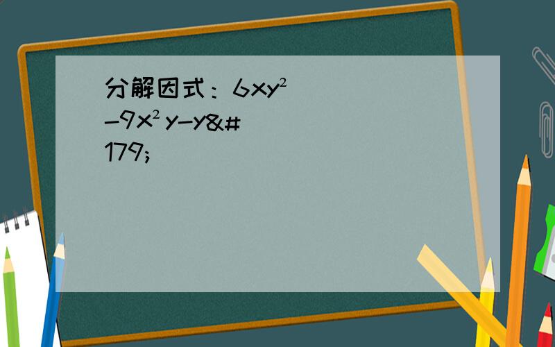 分解因式：6xy²-9x²y-y³