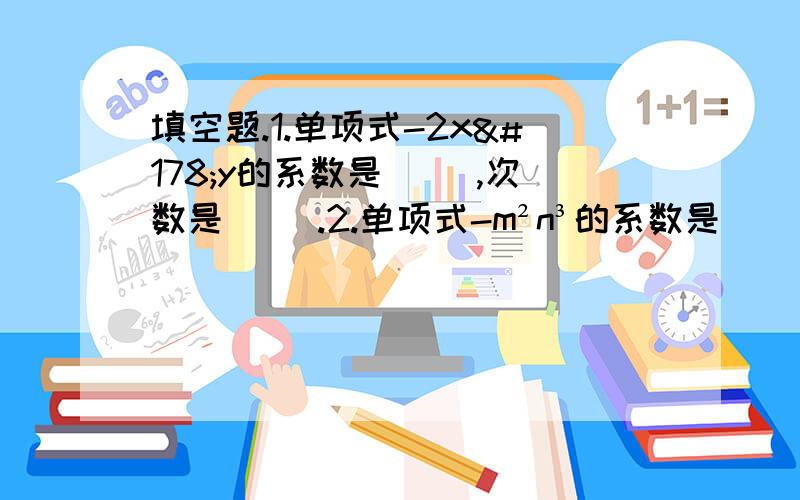 填空题.1.单项式-2x²y的系数是（ ）,次数是（ ）.2.单项式-m²n³的系数是（        ）,它是（     ）次单项式.3.用字母表示：（1）同分母分数加法法则：（       ）；（2）三个连续偶数