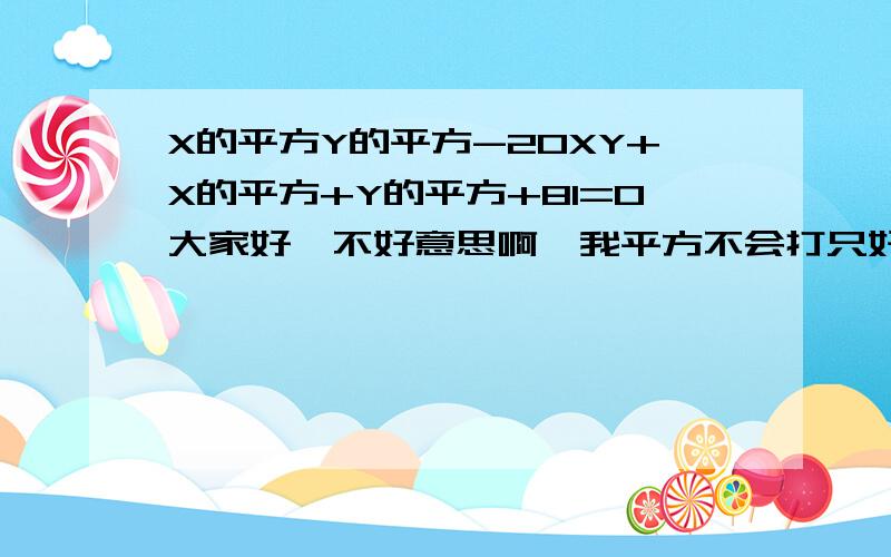 X的平方Y的平方-20XY+X的平方+Y的平方+81=0大家好,不好意思啊,我平方不会打只好用汉字啊,谢谢大家啊!