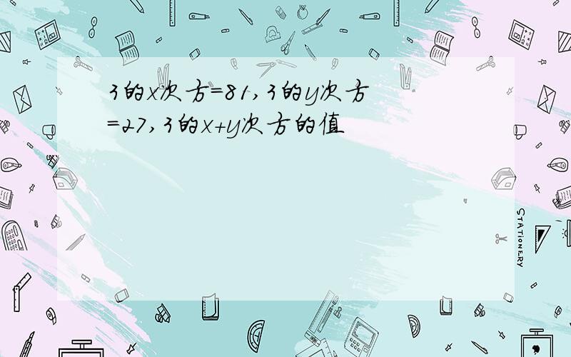 3的x次方=81,3的y次方=27,3的x+y次方的值