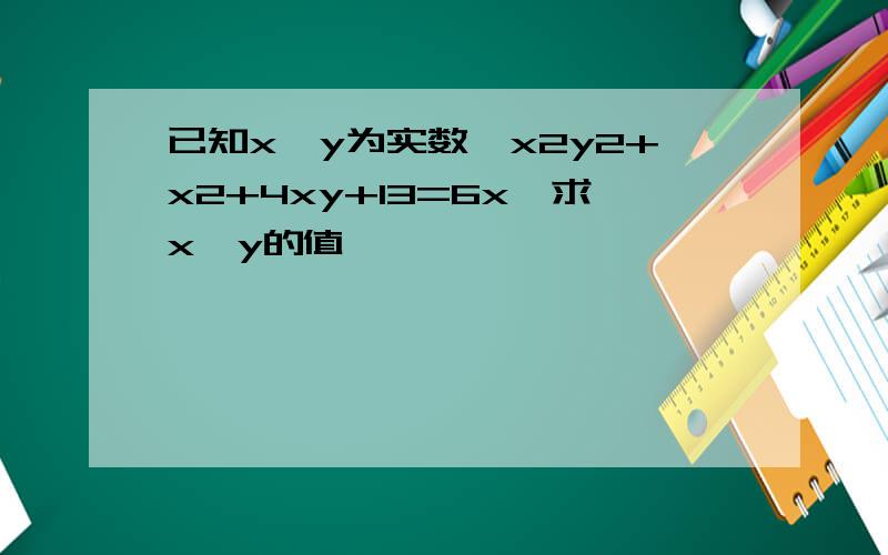 已知x,y为实数,x2y2+x2+4xy+13=6x,求x,y的值