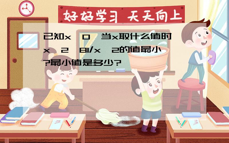 已知x≠0,当x取什么值时,x^2﹢81/x^2的值最小?最小值是多少?