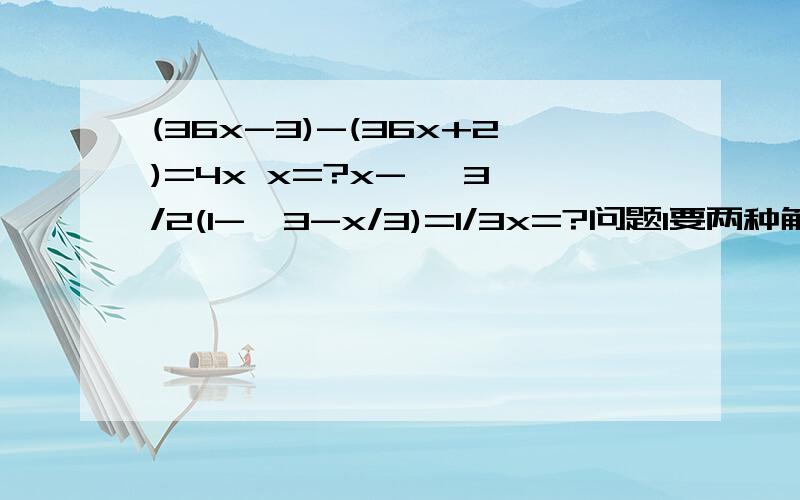 (36x-3)-(36x+2)=4x x=?x-   3/2(1-  3-x/3)=1/3x=?问题1要两种解法