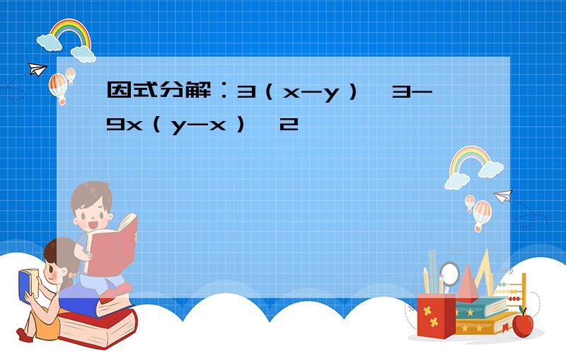 因式分解：3（x-y）^3-9x（y-x）^2