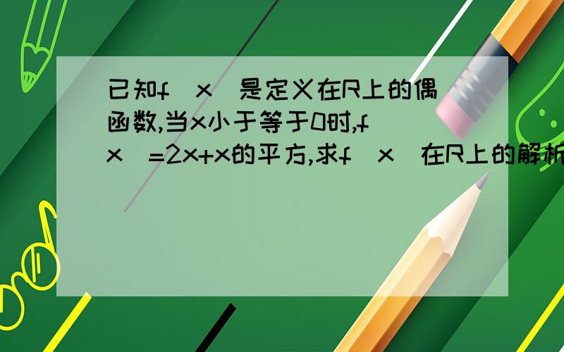 已知f(x)是定义在R上的偶函数,当x小于等于0时,f（x）=2x+x的平方,求f（x)在R上的解析式并分别指出f(x)的增区间,减区间