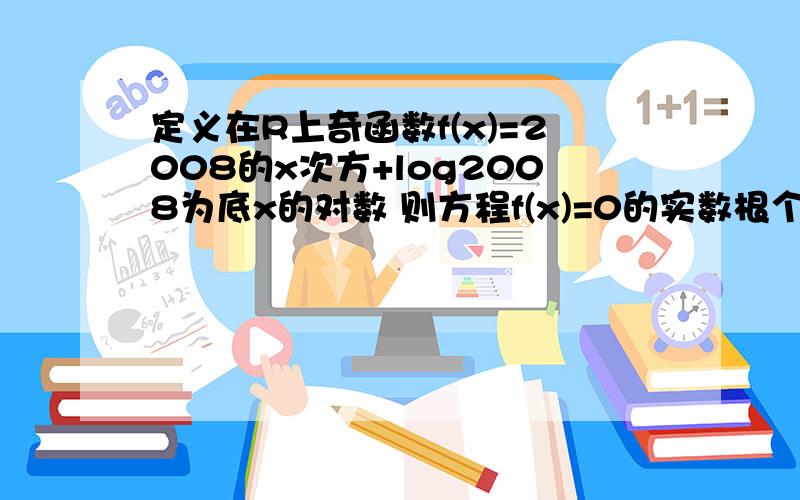 定义在R上奇函数f(x)=2008的x次方+log2008为底x的对数 则方程f(x)=0的实数根个数是?