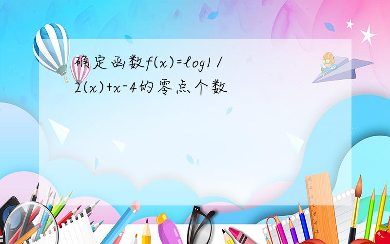 确定函数f(x)=log1/2(x)+x-4的零点个数