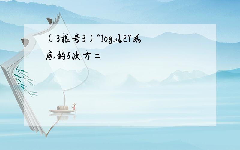 (3根号3)^log以27为底的5次方=