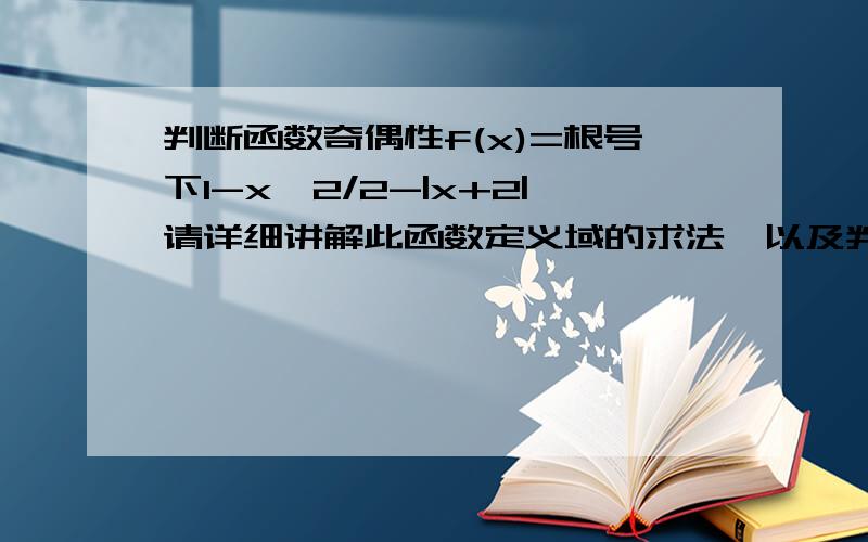 判断函数奇偶性f(x)=根号下1-x^2/2-|x+2|请详细讲解此函数定义域的求法、以及判断奇偶性.老师是这么写的