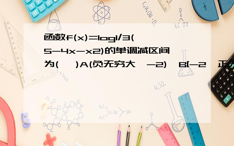 函数f(x)=log1/3(5-4x-x2)的单调减区间为(   )A(负无穷大,-2)  B[-2  正无穷大]   C(-5  -2)  D[-2  1]我知道-5是怎么回事,但是不知道-2是怎么求得