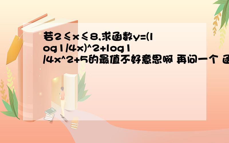 若2≤x≤8,求函数y=(log1/4x)^2+log1/4x^2+5的最值不好意思啊 再问一个 函数y=（log^1/2x）^2+log^1/2x的单调递减区间是？