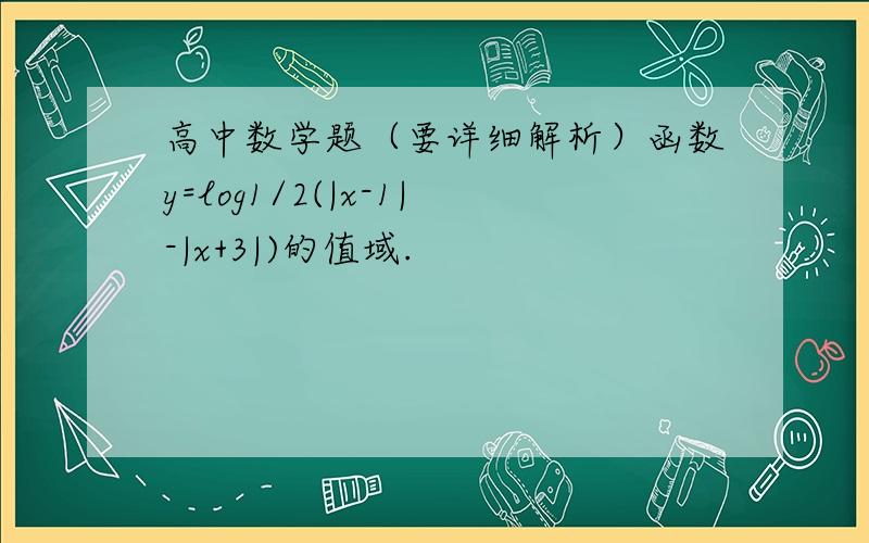 高中数学题（要详细解析）函数y=log1/2(|x-1|-|x+3|)的值域.