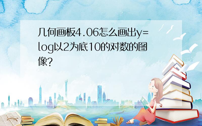 几何画板4.06怎么画出y=log以2为底10的对数的图像?