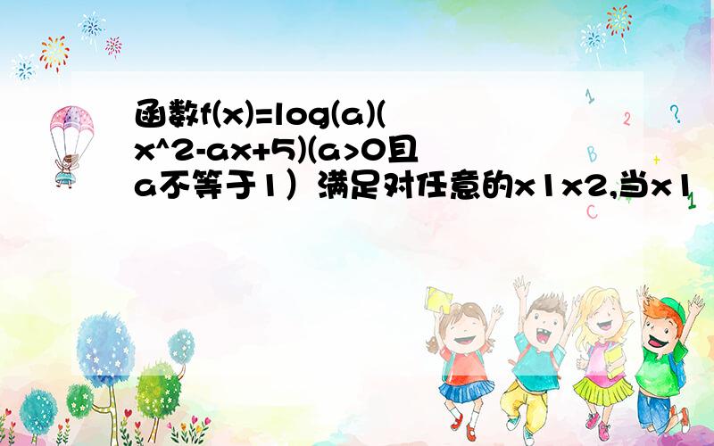 函数f(x)=log(a)(x^2-ax+5)(a>0且a不等于1）满足对任意的x1x2,当x1