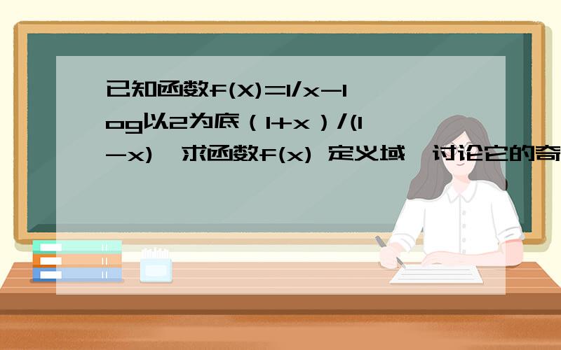 已知函数f(X)=1/x-log以2为底（1+x）/(1-x),求函数f(x) 定义域,讨论它的奇偶性和单调性.