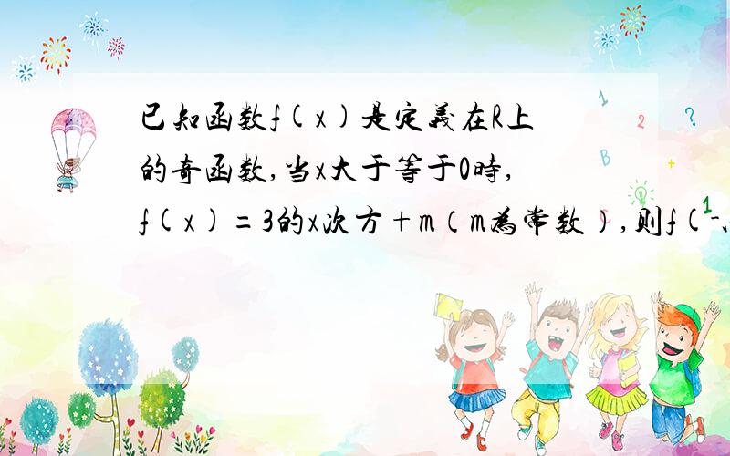 已知函数f(x)是定义在R上的奇函数,当x大于等于0时,f(x)=3的x次方+m（m为常数）,则f(-以三为底5的对数）的值为（）A.-4 B.4 C.-6 D.6