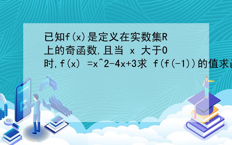 已知f(x)是定义在实数集R上的奇函数,且当 x 大于0时,f(x) =x^2-4x+3求 f(f(-1))的值求函数f(x)的解析式