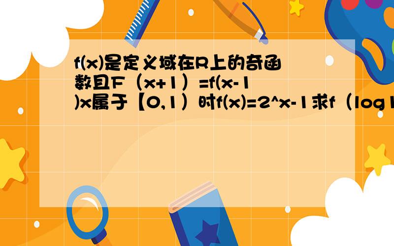 f(x)是定义域在R上的奇函数且F（x+1）=f(x-1)x属于【0,1）时f(x)=2^x-1求f（log1/2^6）