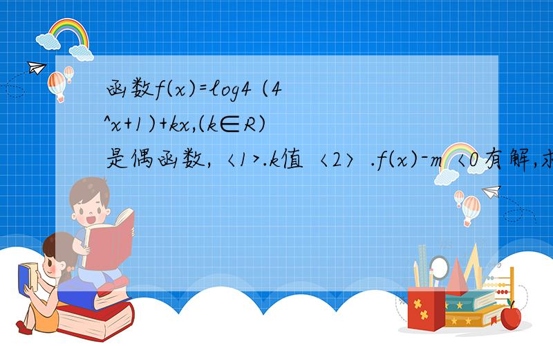 函数f(x)=log4 (4^x+1)+kx,(k∈R)是偶函数,〈1>.k值〈2〉.f(x)-m〈0有解,求m的范围 问:第〈2〉问