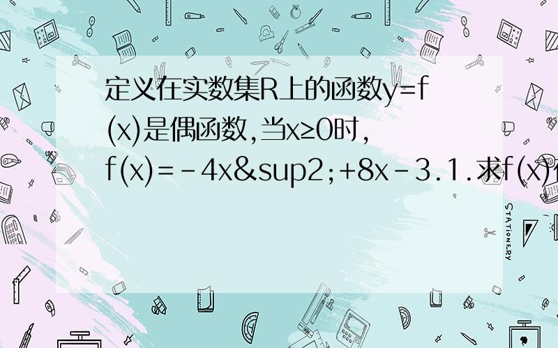 定义在实数集R上的函数y=f(x)是偶函数,当x≥0时,f(x)=-4x²+8x-3.1.求f(x)在R上的表达式2.求y=f(x)的最大值,并写出f(x)在R上的单调区间