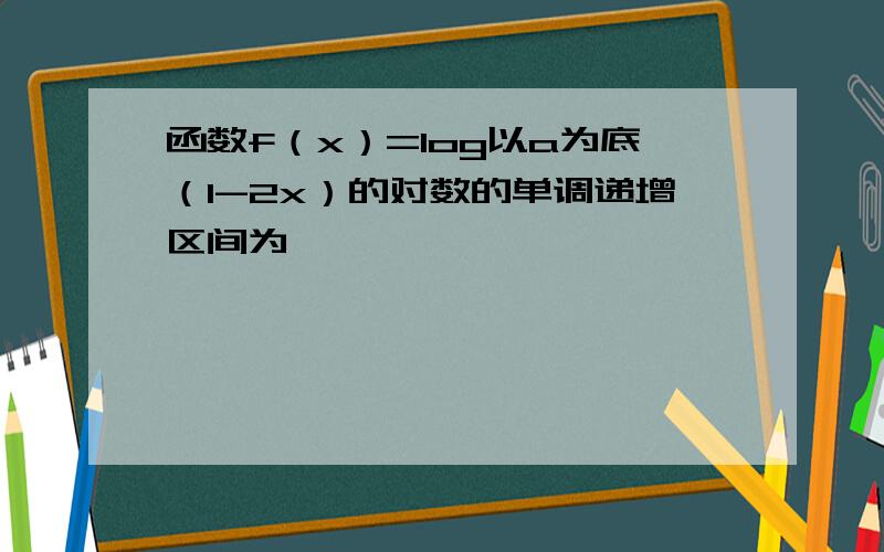 函数f（x）=log以a为底（1-2x）的对数的单调递增区间为