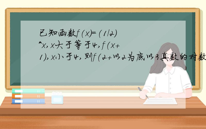 已知函数f(x)=(1/2)^x,x大于等于4,f(x+1),x小于4,则f(2+以2为底以3真数的对数)=?