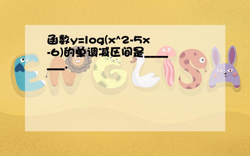 函数y=log(x^2-5x-6)的单调减区间是_______.