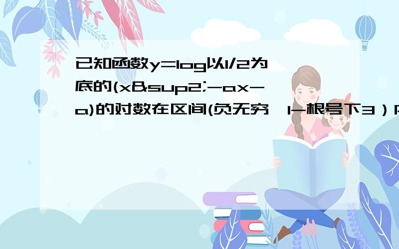 已知函数y=log以1/2为底的(x²-ax-a)的对数在区间(负无穷,1-根号下3）内是增函数,求实数a的取值范围