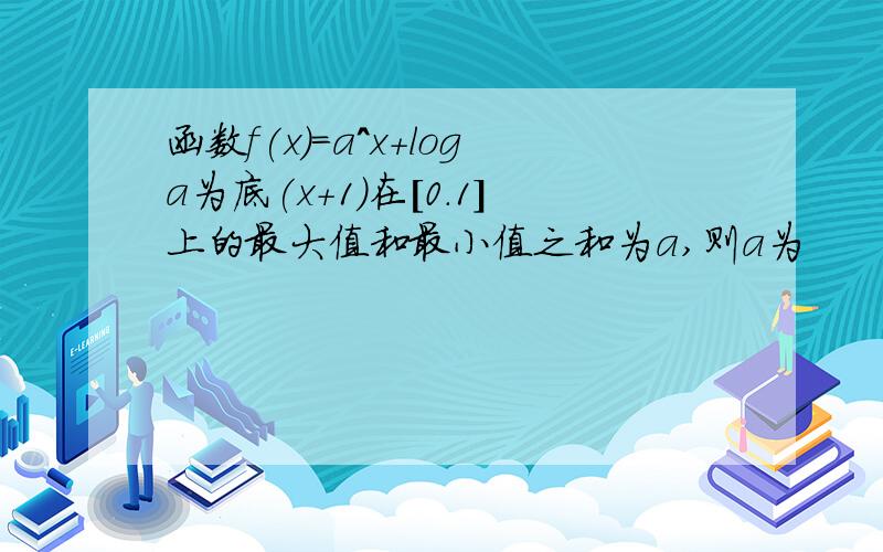 函数f(x)=a^x+loga为底(x+1)在[0.1]上的最大值和最小值之和为a,则a为