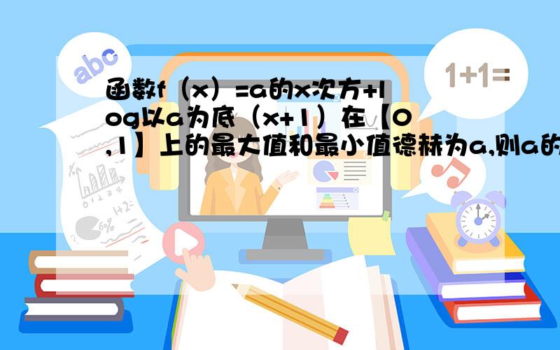 函数f（x）=a的x次方+log以a为底（x+1）在【0,1】上的最大值和最小值德赫为a,则a的值为?