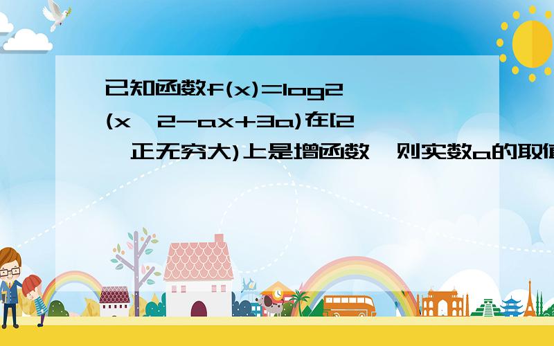 已知函数f(x)=log2^(x^2-ax+3a)在[2,正无穷大)上是增函数,则实数a的取值范围是?