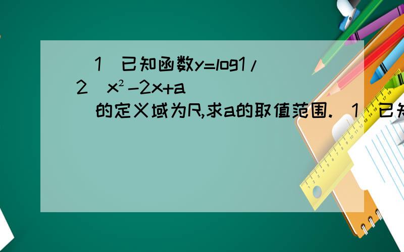 （1）已知函数y=log1/2（x²-2x+a）的定义域为R,求a的取值范围.（1）已知函数y=log1/2（x²-2x+a）的值域为R,求a的取值范围.