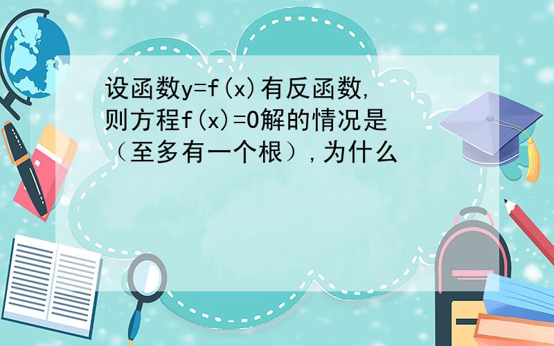 设函数y=f(x)有反函数,则方程f(x)=0解的情况是（至多有一个根）,为什么