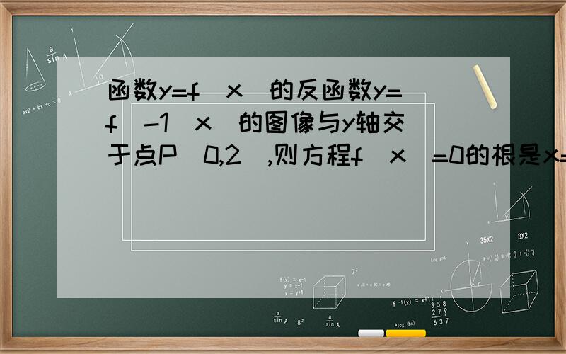 函数y=f(x)的反函数y=f^-1(x)的图像与y轴交于点P(0,2),则方程f(x)=0的根是x=（） A.4 B.3 C.2 D.1