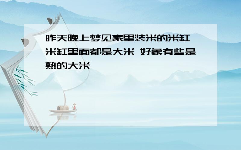 昨天晚上梦见家里装米的米缸 米缸里面都是大米 好象有些是熟的大米