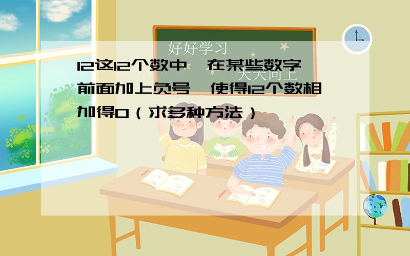 12这12个数中,在某些数字前面加上负号,使得12个数相加得0（求多种方法）