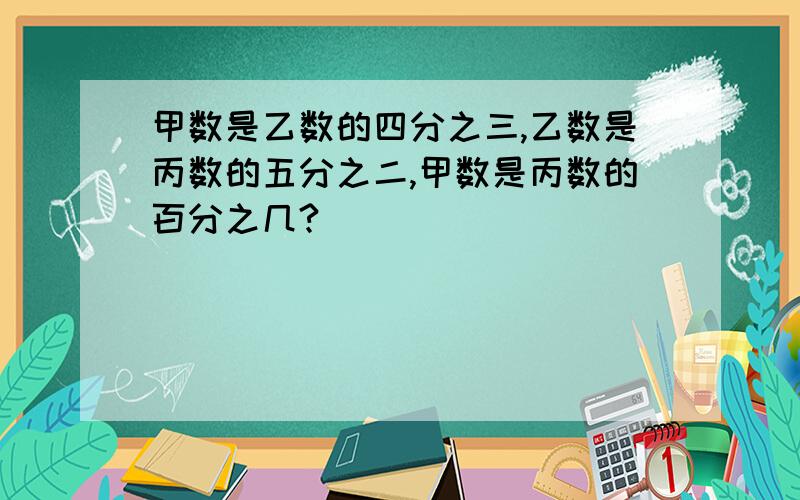 甲数是乙数的四分之三,乙数是丙数的五分之二,甲数是丙数的百分之几?