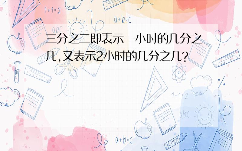 三分之二即表示一小时的几分之几,又表示2小时的几分之几?